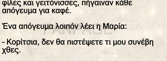 Η Μαρία, η Βαρβάρα και η Γωγώ, τρεις φίλες και γειτόνισσες, πήγαιναν κάθε απόγευμα για καφέ