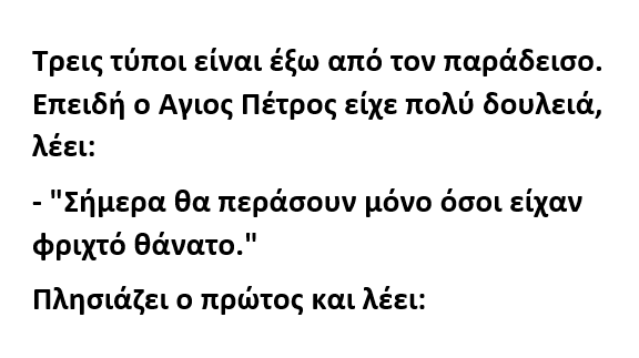 Τρεις τύποι είναι έξω από τον παράδεισο. Επειδή ο Aγιος Πέτρος είχε πολύ δουλειά, λέει: – "Σήμερα θα περάσουν μόνο όσοι είχαν φριχτό θάνατο."