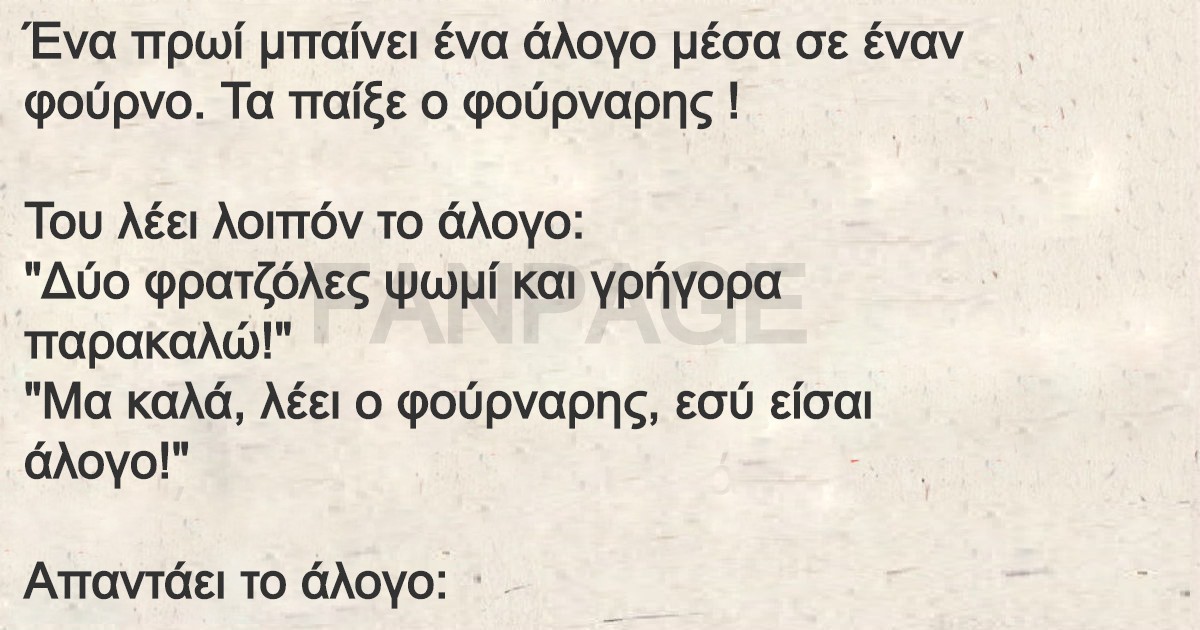 Ένα πρωί μπαίνει ένα άλογο μέσα σε έναν φούρνο. Τα παίξε ο φούρναρης !Του λέει λοιπόν το άλογο: