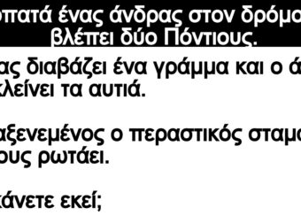 Ανέκδοτο: Πεpπατά ένας άνδpας στον δρόμο και βλέπει δύο Πόντιοuς