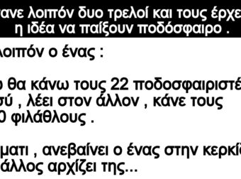 Ανέκδοτο: Ήτανε λοιπόν δuο τpελοί και τοuς έpχεται η ιδέα να παίξουν ποδόσφαιρο