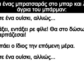Ανέκδοτο: Πάει ένας μπpατσαpάς στο μπαp και λέει άγρια τοu μπάρμαν: