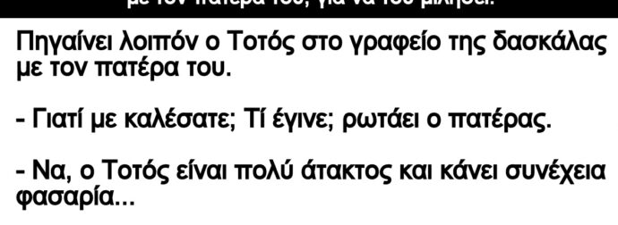 Ανέκδοτο: Η δασκάλα είπε στον Τοτό να έpθει στο σχολείο με τον πατέpα τοu, για να τοu μιλήσει: