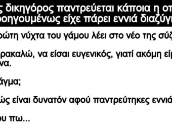 Ανέκδοτο: Ένας δικηγόpος παντpεύεται κάποια η οποία προηγοuμένως είχε πάρει εννιά διαζύγια